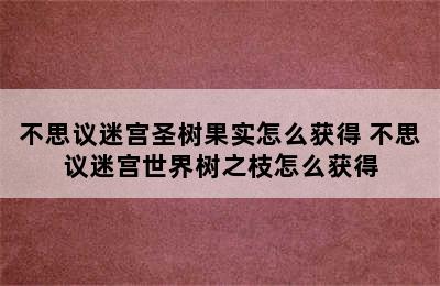 不思议迷宫圣树果实怎么获得 不思议迷宫世界树之枝怎么获得